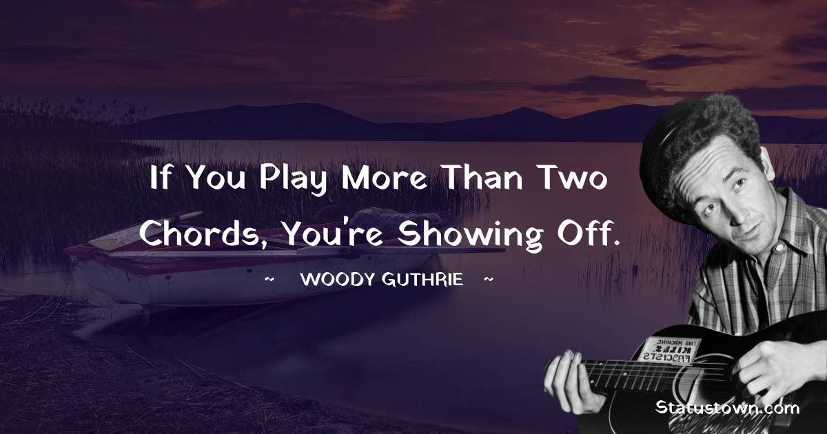 Woody Guthrie Quotes - If you play more than two chords, you're showing off.